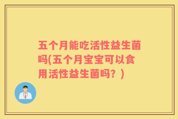 五个月能吃活性益生菌吗(五个月宝宝可以食用活性益生菌吗？)