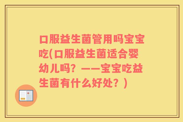 口服益生菌管用吗宝宝吃(口服益生菌适合婴幼儿吗？——宝宝吃益生菌有什么好处？)