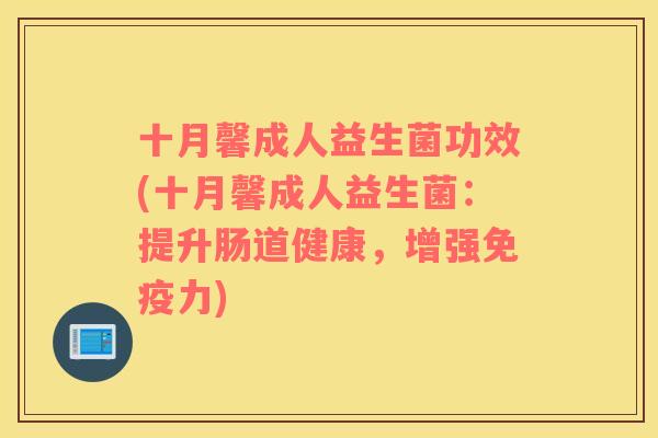 十月馨成人益生菌功效(十月馨成人益生菌：提升肠道健康，增强免疫力)