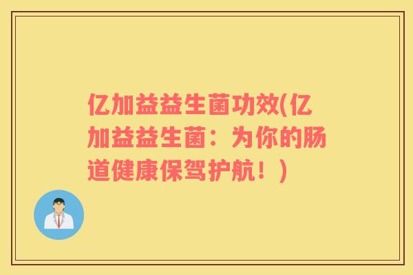 亿加益益生菌功效(亿加益益生菌：为你的肠道健康保驾护航！)