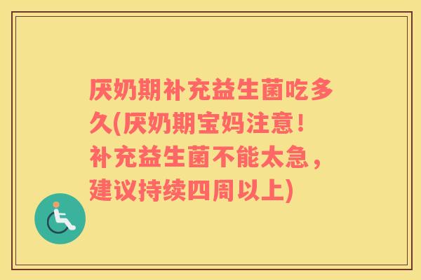 厌奶期补充益生菌吃多久(厌奶期宝妈注意！补充益生菌不能太急，建议持续四周以上)