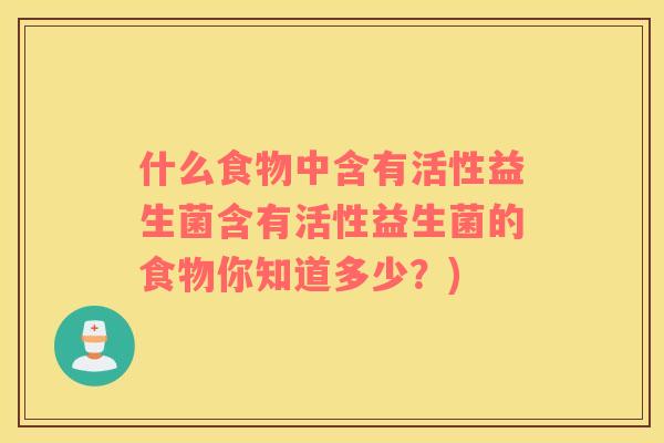 什么食物中含有活性益生菌含有活性益生菌的食物你知道多少？)