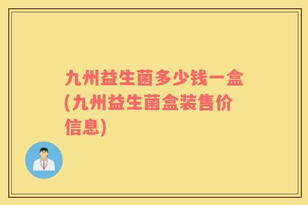 九州益生菌多少钱一盒(九州益生菌盒装售价信息)