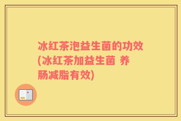 冰红茶泡益生菌的功效(冰红茶加益生菌 养肠减脂有效)