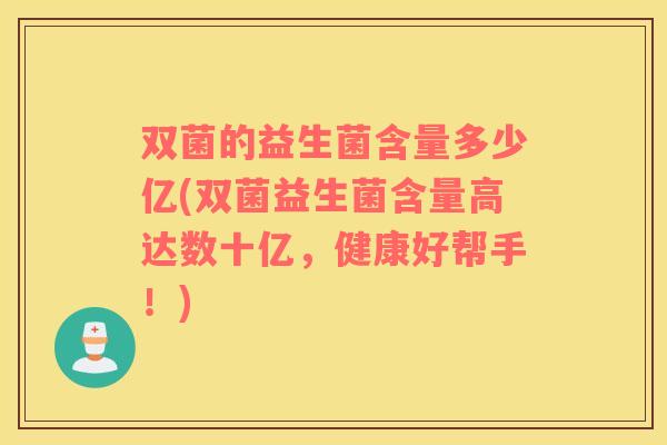 双菌的益生菌含量多少亿(双菌益生菌含量高达数十亿，健康好帮手！)