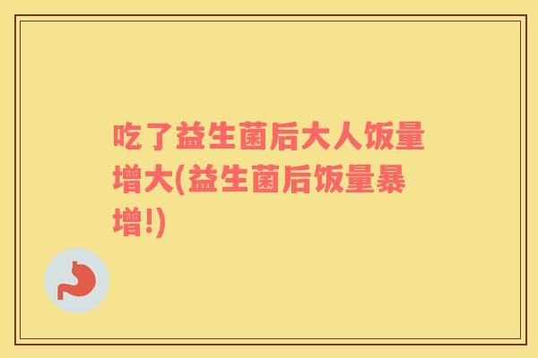 吃了益生菌后大人饭量增大(益生菌后饭量暴增!)