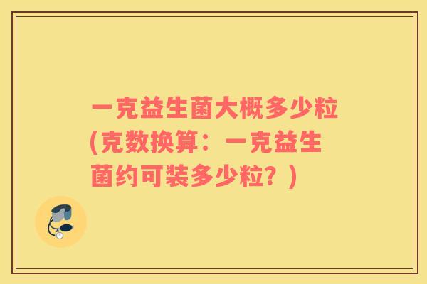 一克益生菌大概多少粒(克数换算：一克益生菌约可装多少粒？)
