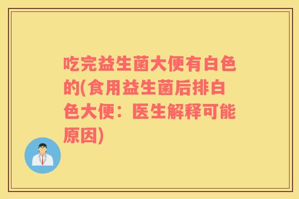 吃完益生菌大便有白色的(食用益生菌后排白色大便：医生解释可能原因)