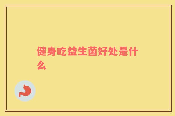 健身吃益生菌好处是什么