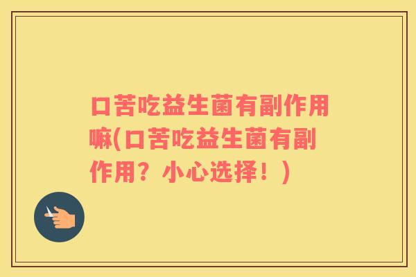 口苦吃益生菌有副作用嘛(口苦吃益生菌有副作用？小心选择！)