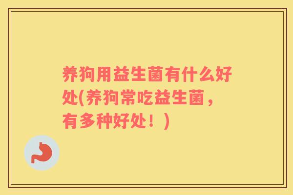 养狗用益生菌有什么好处(养狗常吃益生菌，有多种好处！)