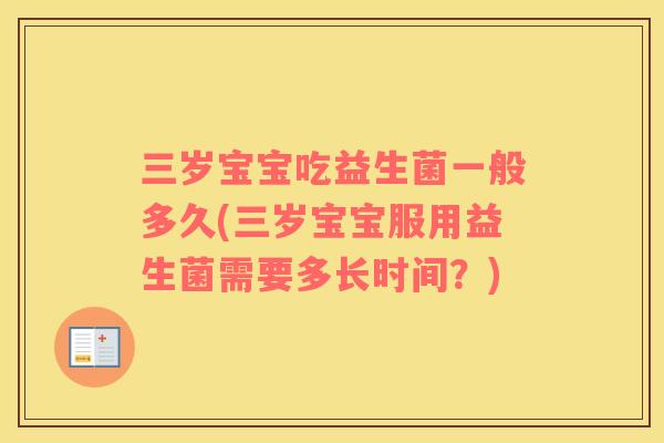 三岁宝宝吃益生菌一般多久(三岁宝宝服用益生菌需要多长时间？)