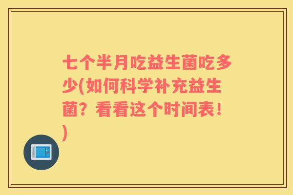 七个半月吃益生菌吃多少(如何科学补充益生菌？看看这个时间表！)