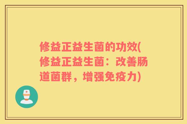 修益正益生菌的功效(修益正益生菌：改善肠道菌群，增强免疫力)