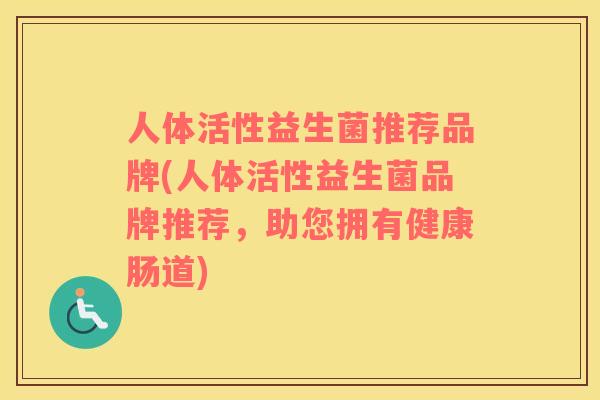 人体活性益生菌推荐品牌(人体活性益生菌品牌推荐，助您拥有健康肠道)