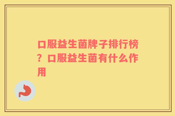 口服益生菌牌子排行榜？口服益生菌有什么作用