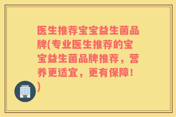 医生推荐宝宝益生菌品牌(专业医生推荐的宝宝益生菌品牌推荐，营养更适宜，更有保障！)