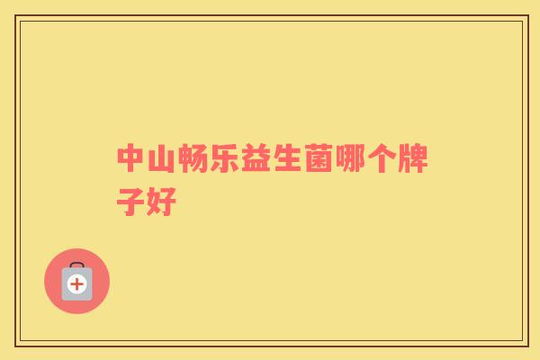 中山畅乐益生菌哪个牌子好