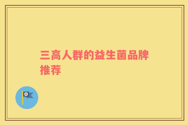 三高人群的益生菌品牌推荐