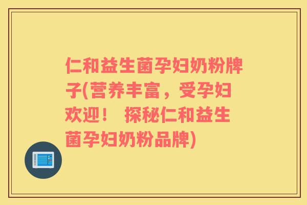 仁和益生菌孕妇奶粉牌子(营养丰富，受孕妇欢迎！ 探秘仁和益生菌孕妇奶粉品牌)