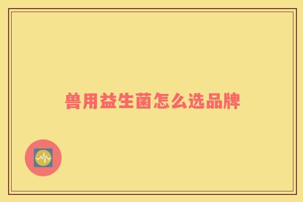 兽用益生菌怎么选品牌