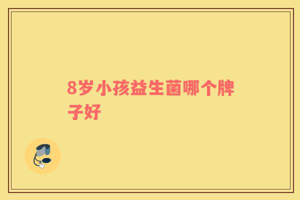 8岁小孩益生菌哪个牌子好
