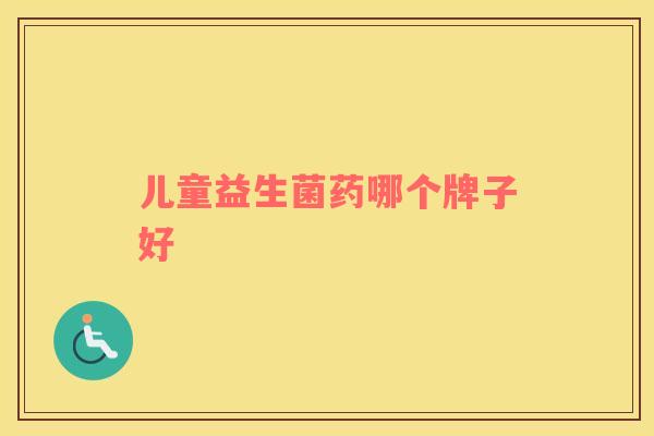儿童益生菌药哪个牌子好