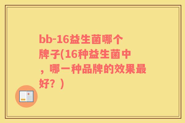 bb-16益生菌哪个牌子(16种益生菌中，哪一种品牌的效果最好？)