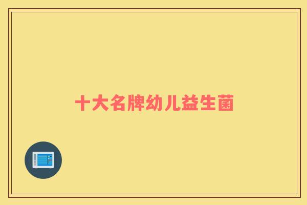 十大名牌幼儿益生菌