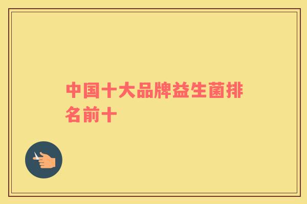 中国十大品牌益生菌排名前十