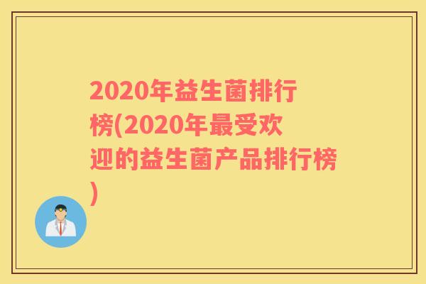 2020年益生菌排行榜(2020年最受欢迎的益生菌产品排行榜)