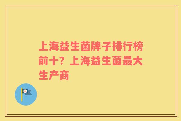 上海益生菌牌子排行榜前十？上海益生菌最大生产商