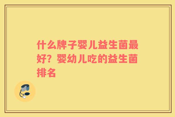 什么牌子婴儿益生菌最好？婴幼儿吃的益生菌排名