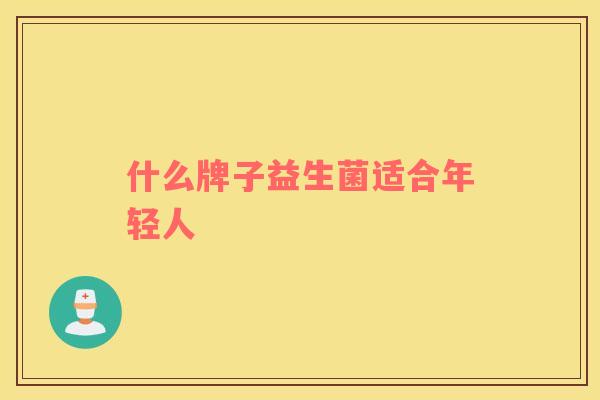 什么牌子益生菌适合年轻人