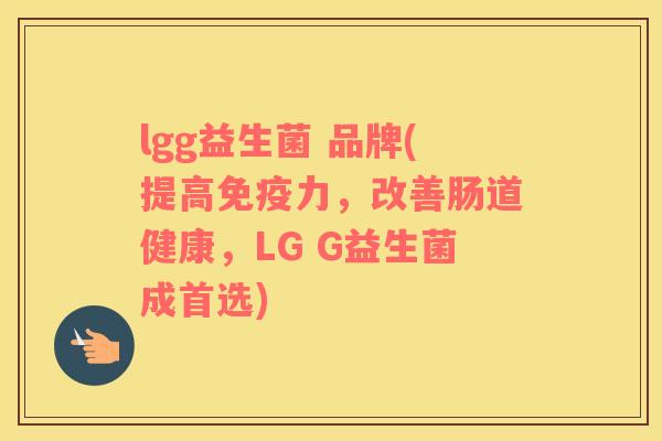 lgg益生菌 品牌(提高力，改善肠道健康，LG G益生菌成首选)