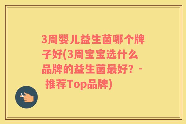 3周婴儿益生菌哪个牌子好(3周宝宝选什么品牌的益生菌最好？- 推荐Top品牌)