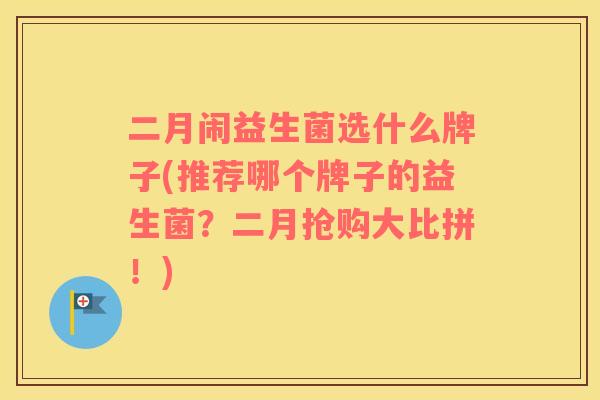 二月闹益生菌选什么牌子(推荐哪个牌子的益生菌？二月抢购大比拼！)