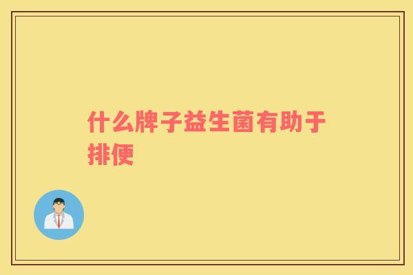 什么牌子益生菌有助于排便