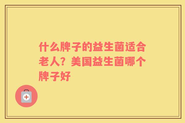 什么牌子的益生菌适合老人？美国益生菌哪个牌子好
