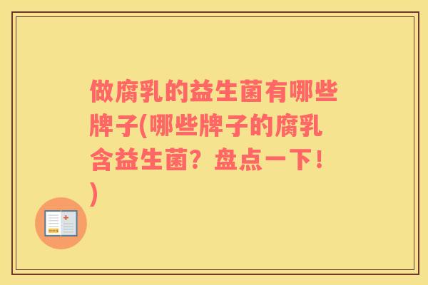 做腐乳的益生菌有哪些牌子(哪些牌子的腐乳含益生菌？盘点一下！)
