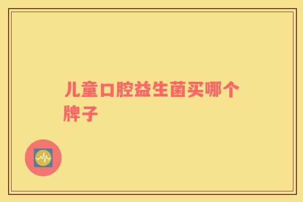 儿童口腔益生菌买哪个牌子