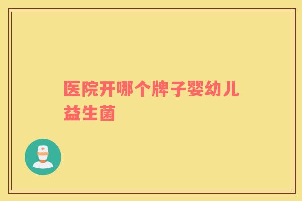 医院开哪个牌子婴幼儿益生菌