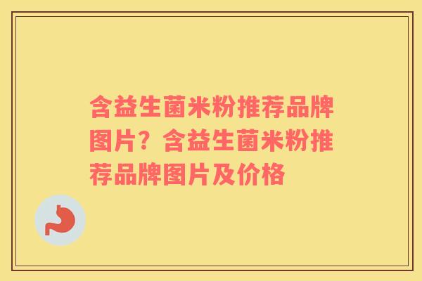 含益生菌米粉推荐品牌图片？含益生菌米粉推荐品牌图片及价格