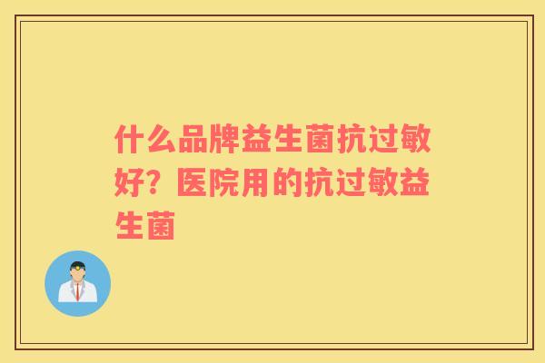什么品牌益生菌抗过敏好？医院用的抗过敏益生菌