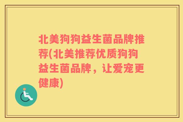 北美狗狗益生菌品牌推荐(北美推荐优质狗狗益生菌品牌，让爱宠更健康)