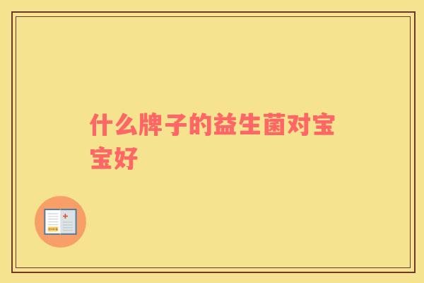 什么牌子的益生菌对宝宝好 什么牌子的益生菌对宝宝好