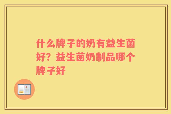 什么牌子的奶有益生菌好？益生菌奶制品哪个牌子好
