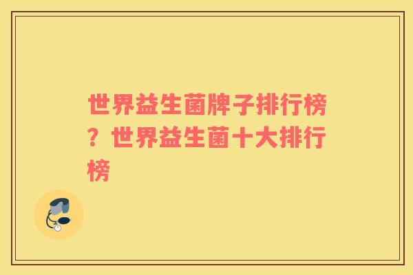 世界益生菌牌子排行榜？世界益生菌十大排行榜