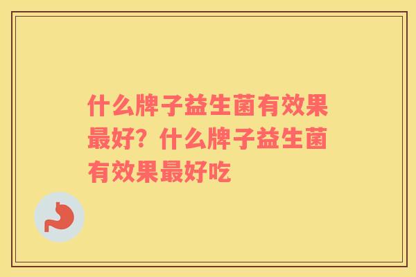 什么牌子益生菌有效果最好？什么牌子益生菌有效果最好吃