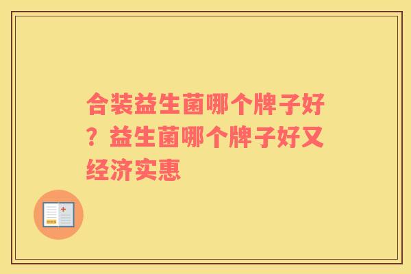 合装益生菌哪个牌子好？益生菌哪个牌子好又经济实惠